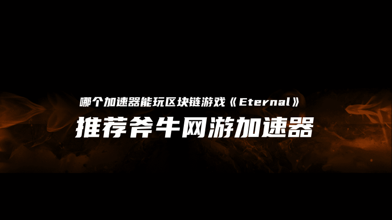 哪个加速器支持Web3区块链游戏《Eternal》？推荐斧牛加速器